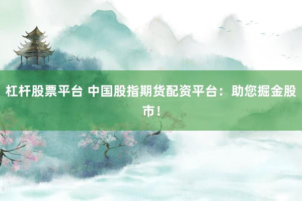 杠杆股票平台 中国股指期货配资平台：助您掘金股市！