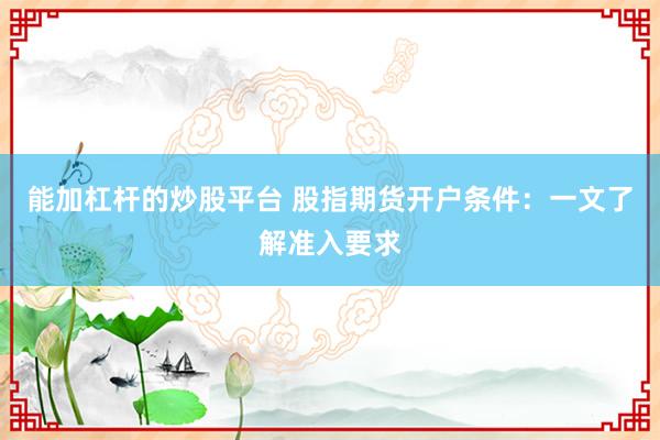 能加杠杆的炒股平台 股指期货开户条件：一文了解准入要求