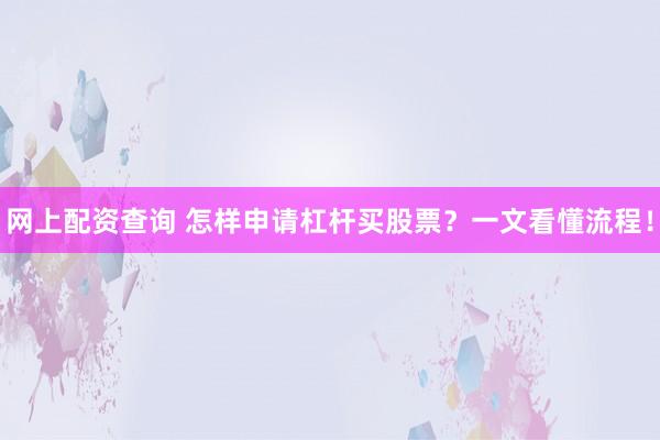网上配资查询 怎样申请杠杆买股票？一文看懂流程！