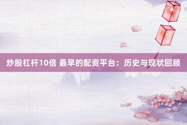炒股杠杆10倍 最早的配资平台：历史与现状回顾