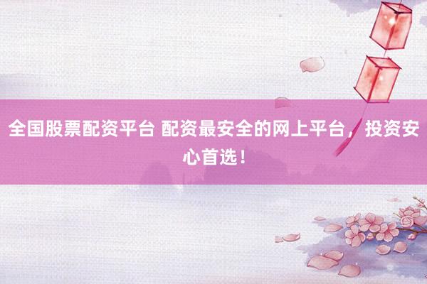 全国股票配资平台 配资最安全的网上平台，投资安心首选！