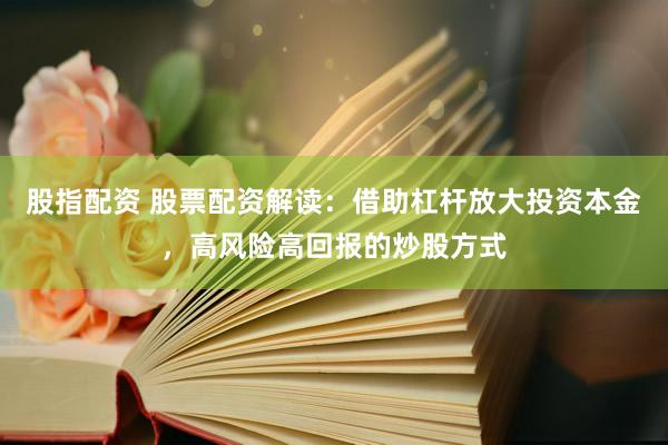 股指配资 股票配资解读：借助杠杆放大投资本金，高风险高回报的炒股方式